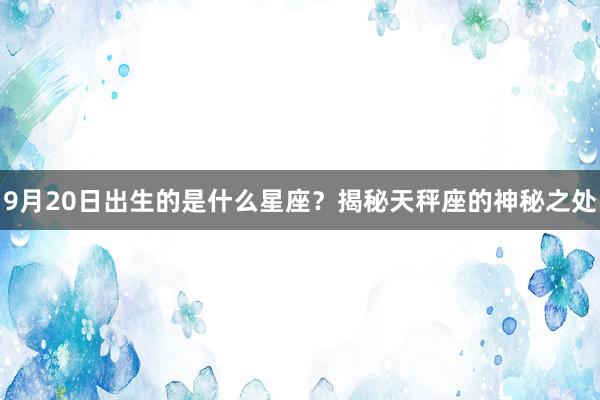 9月20日出生的是什么星座？揭秘天秤座的神秘之处